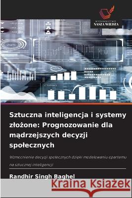 Sztuczna inteligencja i systemy zlozone: Prognozowanie dla madrzejszych decyzji spolecznych Baghel, Randhir Singh 9786208951955