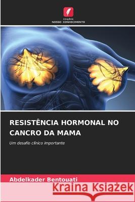 RESISTÊNCIA HORMONAL NO CANCRO DA MAMA Bentouati, Abdelkader 9786208952549 Edições Nosso Conhecimento