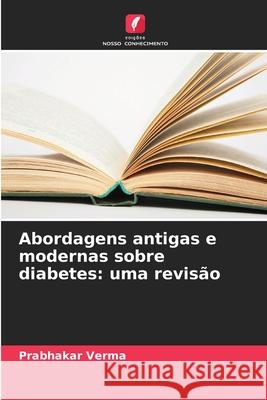 Abordagens antigas e modernas sobre diabetes: uma revisão Verma, Prabhakar 9786208954079