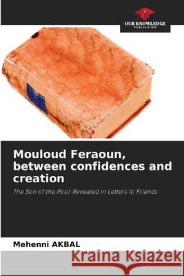 Mouloud Feraoun, between confidences and creation AKBAL, Mehenni 9786208954987 Our Knowledge Publishing