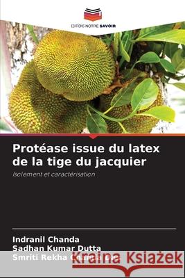 Protéase issue du latex de la tige du jacquier Chanda, Indranil, Dutta, Sadhan Kumar, Chanda Das, Smriti Rekha 9786208955427
