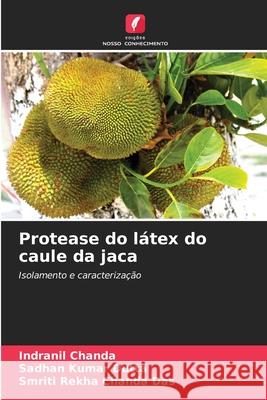 Protease do látex do caule da jaca Chanda, Indranil, Dutta, Sadhan Kumar, Chanda Das, Smriti Rekha 9786208955458
