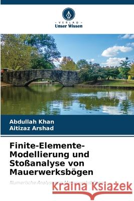 Finite-Elemente-Modellierung und Stoßanalyse von Mauerwerksbögen Khan, Abdullah, Arshad, Aitizaz 9786208955595 Verlag Unser Wissen