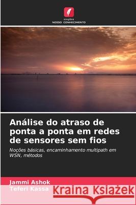 Análise do atraso de ponta a ponta em redes de sensores sem fios Ashok, Jammi, Kassa, Teferi 9786208955755