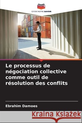 Le processus de négociation collective comme outil de résolution des conflits Damoes, Ebrahim 9786208955960