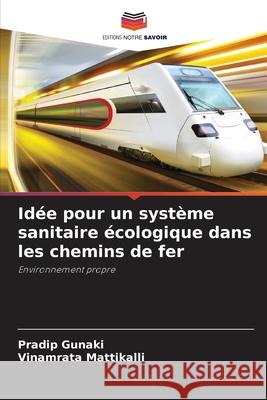 Idée pour un système sanitaire écologique dans les chemins de fer Gunaki, Pradip, Mattikalli, Vinamrata 9786208956479 Editions Notre Savoir