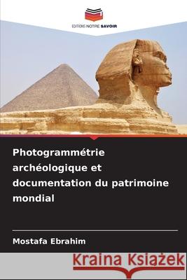 Photogramm?trie arch?ologique et documentation du patrimoine mondial Mostafa Ebrahim 9786208957896