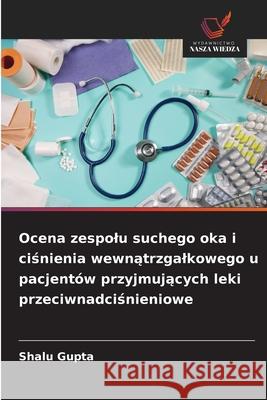 Ocena zespolu suchego oka i cisnienia wewnatrzgalkowego u pacjentów przyjmujacych leki przeciwnadcisnieniowe Gupta, Shalu 9786208958367