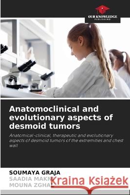 Anatomoclinical and evolutionary aspects of desmoid tumors Graja, Soumaya, Makni, Saadia, Zghal, Mouna 9786208958626
