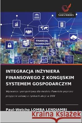 INTEGRACJA IN YNIERA FINANSOWEGO Z KONGIJSKIM SYSTEMEM GOSPODARCZYM Lomba Lendjambi, Paul-Wetcho 9786208958893 Wydawnictwo Nasza Wiedza