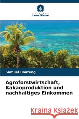 Agroforstwirtschaft, Kakaoproduktion und nachhaltiges Einkommen Boateng, Samuel 9786208959173