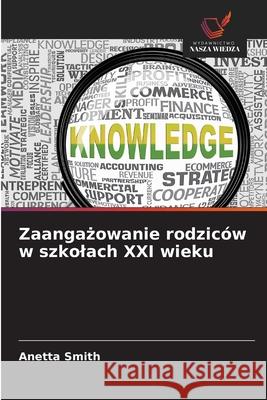 Zaangazowanie rodziców w szkolach XXI wieku Smith, Anetta 9786208959418 Wydawnictwo Nasza Wiedza
