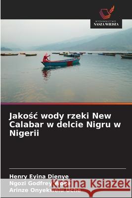 Jakosc wody rzeki New Calabar w delcie Nigru w Nigerii Dienye, Henry Eyina, Woke, Ngozi Godfrey, Uche, Arinze Onyekwelu 9786208959746