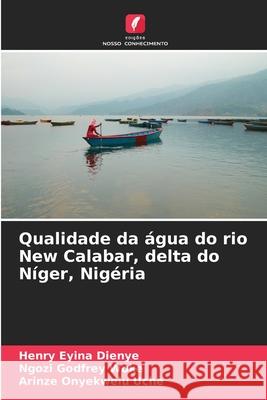 Qualidade da água do rio New Calabar, delta do Níger, Nigéria Dienye, Henry Eyina, Woke, Ngozi Godfrey, Uche, Arinze Onyekwelu 9786208959753