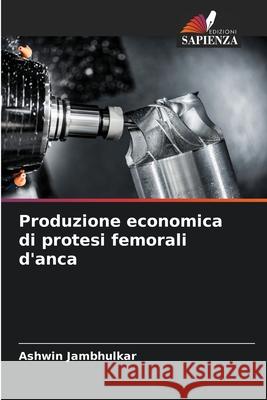 Produzione economica di protesi femorali d'anca Jambhulkar, Ashwin 9786208960001