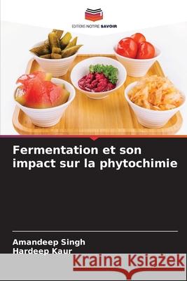 Fermentation et son impact sur la phytochimie Singh, Amandeep, Kaur, Hardeep 9786208960087