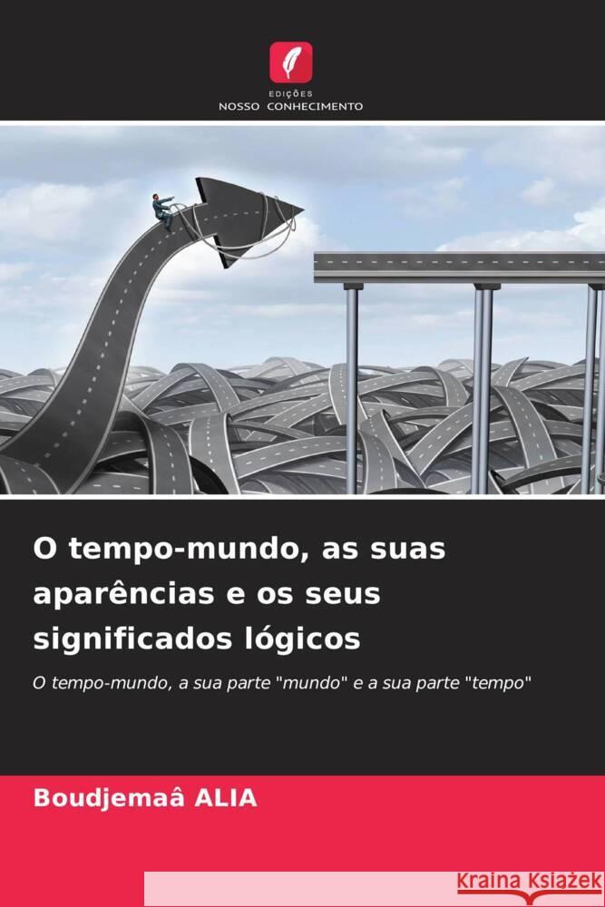 O tempo-mundo, as suas aparências e os seus significados lógicos ALIA, Boudjemaâ 9786208961831