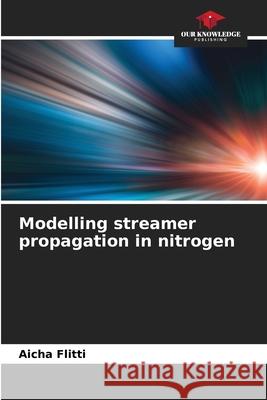 Modelling streamer propagation in nitrogen Flitti, Aicha 9786208962838 Our Knowledge Publishing