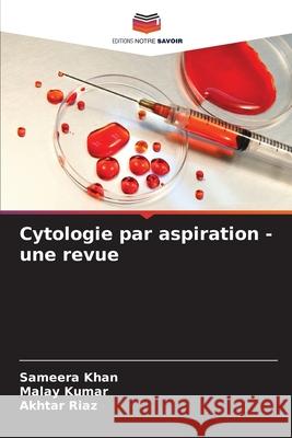 Cytologie par aspiration - une revue Khan, Sameera, Kumar, Malay, Riaz, Akhtar 9786208963088