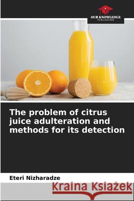 The problem of citrus juice adulteration and methods for its detection Nizharadze, Eteri 9786208963484 Our Knowledge Publishing