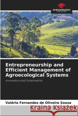 Entrepreneurship and Efficient Management of Agroecological Systems Sousa, Valéria Fernandes de Oliveira 9786208967420