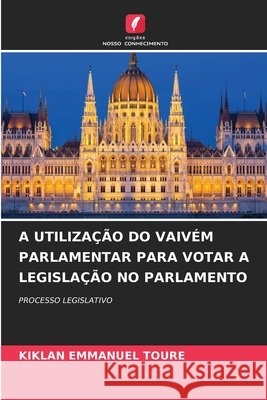 A UTILIZAÇÃO DO VAIVÉM PARLAMENTAR PARA VOTAR A LEGISLAÇÃO NO PARLAMENTO TOURE, KIKLAN EMMANUEL 9786208968410 Edições Nosso Conhecimento