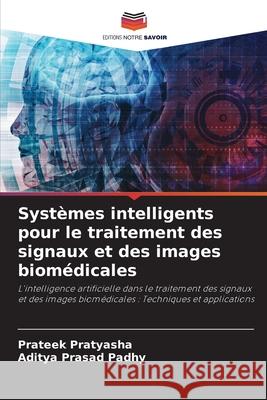 Systèmes intelligents pour le traitement des signaux et des images biomédicales Pratyasha, Prateek, Padhy, Aditya Prasad 9786208968960 Editions Notre Savoir
