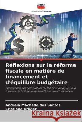 Réflexions sur la réforme fiscale en matière de financement et d'équilibre budgétaire Machado dos Santos, Andréia, Krüger, Cristiane 9786208970154