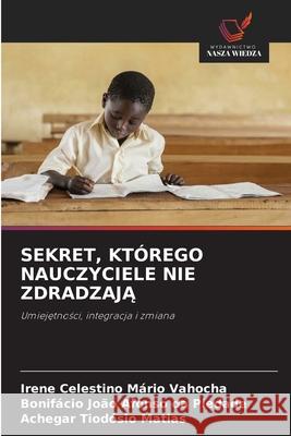 SEKRET, KTÓREGO NAUCZYCIELE NIE ZDRADZAJA Vahocha, Irene Celestino Mário, Piedade, Bonifácio João Afonso da, Matias, Achegar Tiodósio 9786208970383
