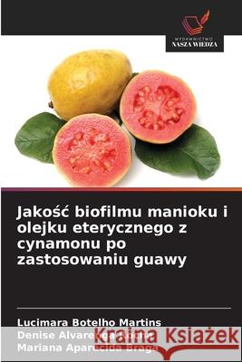 Jakosc biofilmu manioku i olejku eterycznego z cynamonu po zastosowaniu guawy Botelho Martins, Lucimara, Alvarenga Rocha, Denise, Aparecida Braga, Mariana 9786208971168