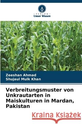 Verbreitungsmuster von Unkrautarten in Maiskulturen in Mardan, Pakistan Ahmad, Zeeshan, Khan, Shujaul Mulk 9786208971700
