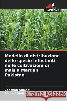 Modello di distribuzione delle specie infestanti nelle coltivazioni di mais a Mardan, Pakistan Ahmad, Zeeshan, Khan, Shujaul Mulk 9786208971922