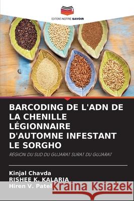 BARCODING DE L'ADN DE LA CHENILLE LÉGIONNAIRE D'AUTOMNE INFESTANT LE SORGHO Chavda, Kinjal, Kalaria, Rishee K., Patel, Hiren V. 9786208973261 Editions Notre Savoir