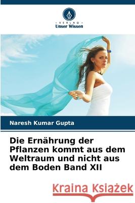 Die Ernährung der Pflanzen kommt aus dem Weltraum und nicht aus dem Boden Band XII Gupta, Naresh Kumar 9786208974251
