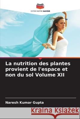 La nutrition des plantes provient de l'espace et non du sol Volume XII Gupta, Naresh Kumar 9786208974275