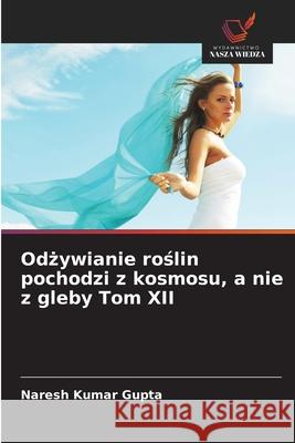 Odzywianie roslin pochodzi z kosmosu, a nie z gleby Tom XII Gupta, Naresh Kumar 9786208974305 Wydawnictwo Nasza Wiedza