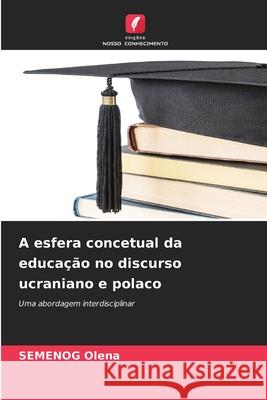A esfera concetual da educação no discurso ucraniano e polaco Olena, SEMENOG 9786208974534