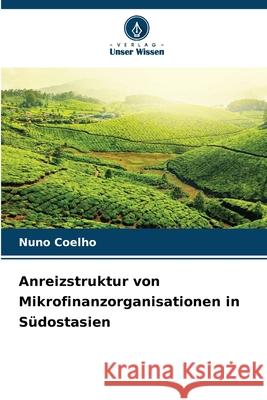 Anreizstruktur von Mikrofinanzorganisationen in Südostasien Coelho, Nuno 9786208974626