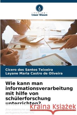 Wie kann man informationsverarbeitung mit hilfe von schülerforschung unterrichten? dos Santos Teixeira, Cícero, Castro de Oliveira, Layane Maria 9786208975098
