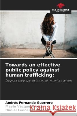 Towards an effective public policy against human trafficking: Guerrero, Andrés Fernando, Horta, Mayie Vázquez, Moreno Jiménez, Daniel Leonardo 9786208975333