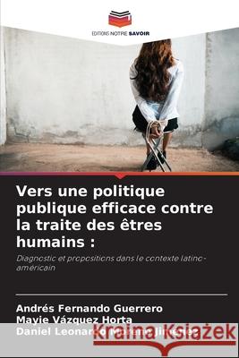 Vers une politique publique efficace contre la traite des êtres humains : Guerrero, Andrés Fernando, Horta, Mayie Vázquez, Moreno Jiménez, Daniel Leonardo 9786208975371
