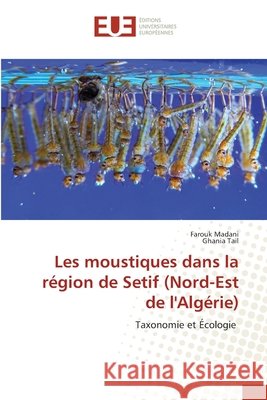 Les moustiques dans la région de Setif (Nord-Est de l'Algérie) Madani, Farouk, Tail, Ghania 9786208976538 Éditions universitaires européennes