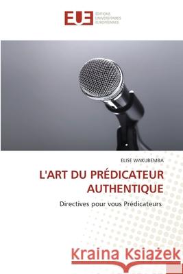 L'ART DU PRÉDICATEUR AUTHENTIQUE WAKUBEMBA, ELISE 9786208979225 Éditions universitaires européennes
