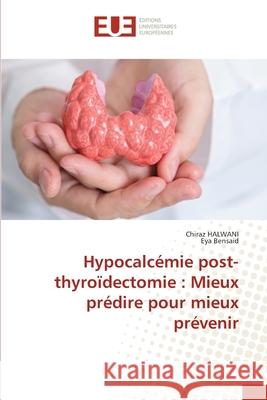 Hypocalcémie post-thyroïdectomie : Mieux prédire pour mieux prévenir Halwani, Chiraz, Bensaid, Eya 9786208980108