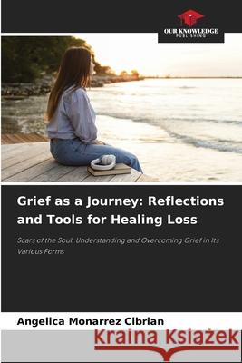 Grief as a Journey: Reflections and Tools for Healing Loss CIBRIAN, ANGELICA MONARREZ 9786208982508