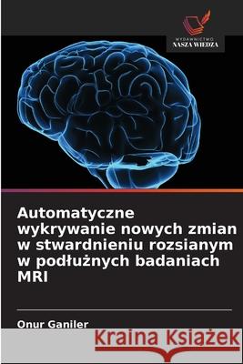 Automatyczne wykrywanie nowych zmian w stwardnieniu rozsianym w podluznych badaniach MRI Ganiler, Onur 9786208982706 Wydawnictwo Nasza Wiedza