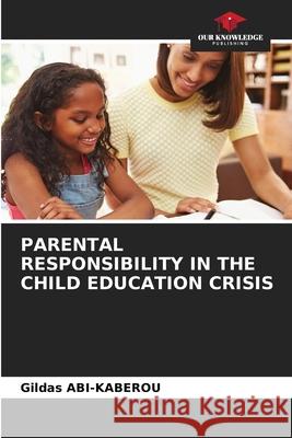 PARENTAL RESPONSIBILITY IN THE CHILD EDUCATION CRISIS ABI-KABEROU, Gildas 9786208983222 Our Knowledge Publishing