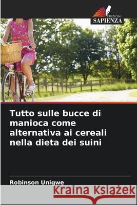 Tutto sulle bucce di manioca come alternativa ai cereali nella dieta dei suini Unigwe, Robinson 9786208983314 Edizioni Sapienza