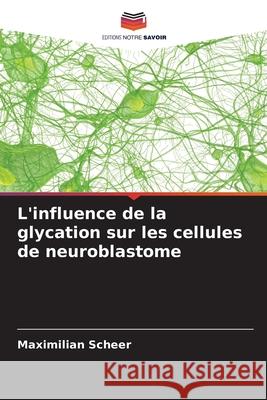 L'influence de la glycation sur les cellules de neuroblastome Scheer, Maximilian 9786208983420