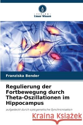 Regulierung der Fortbewegung durch Theta-Oszillationen im Hippocampus Bender, Franziska 9786208983475 Verlag Unser Wissen